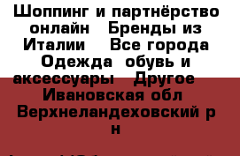 Шоппинг и партнёрство онлайн – Бренды из Италии  - Все города Одежда, обувь и аксессуары » Другое   . Ивановская обл.,Верхнеландеховский р-н